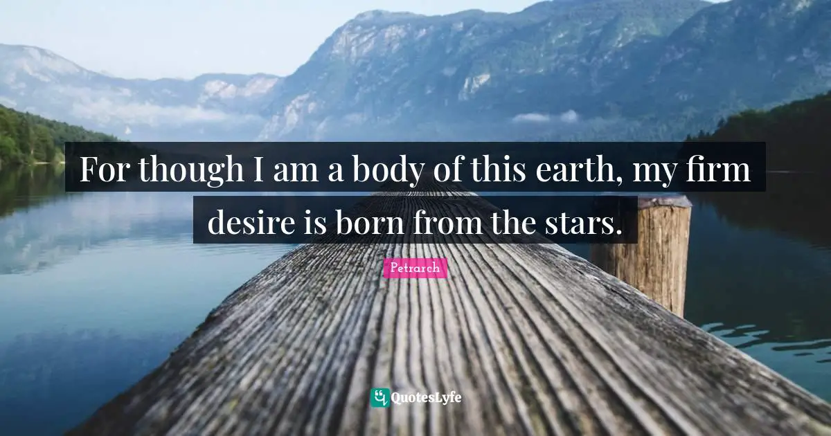 Firm Quotes: "For though I am a body of this earth, my firm desire is born from the stars."