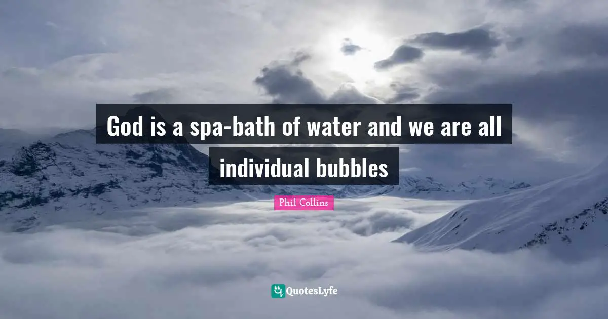 Phil Collins Quotes: "God is a spa-bath of water and we are all individual bubbles"