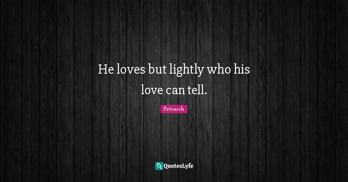He loves but lightly who his love can tell.