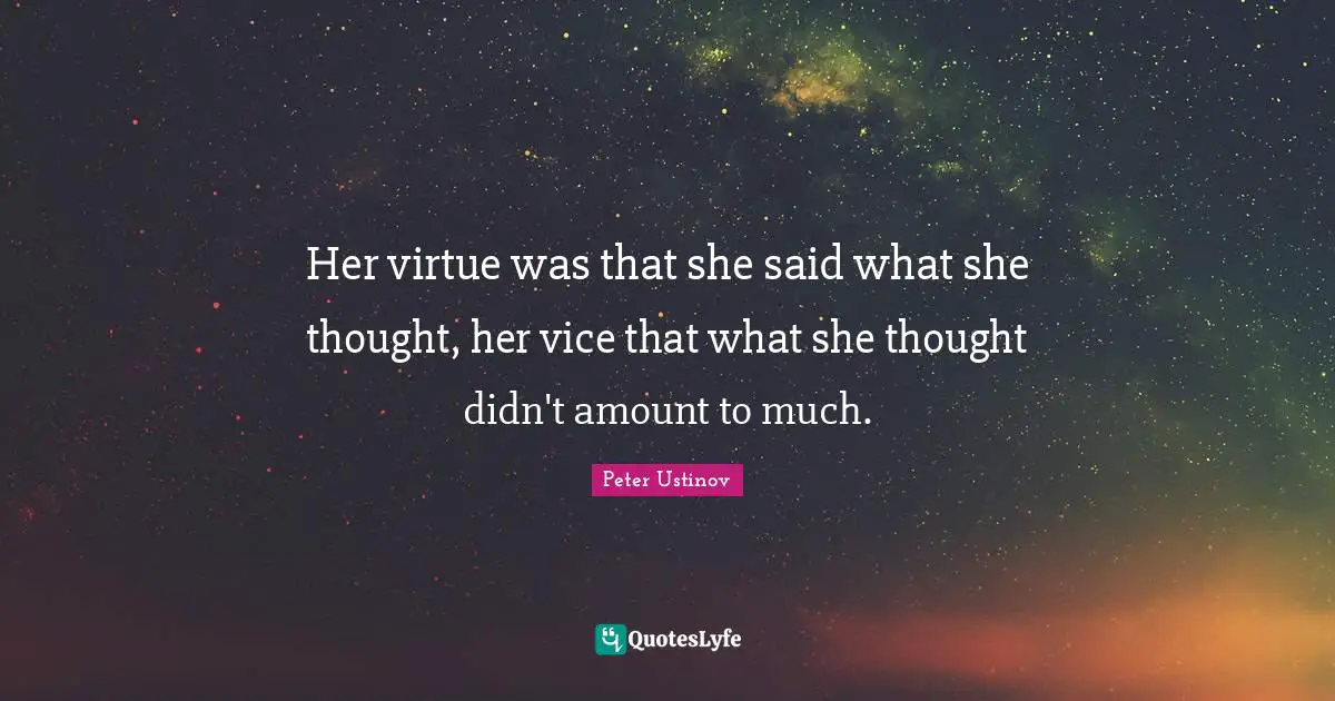 Peter Ustinov Quotes: "Her virtue was that she said what she thought, her vice that what she thought didn't amount to much."