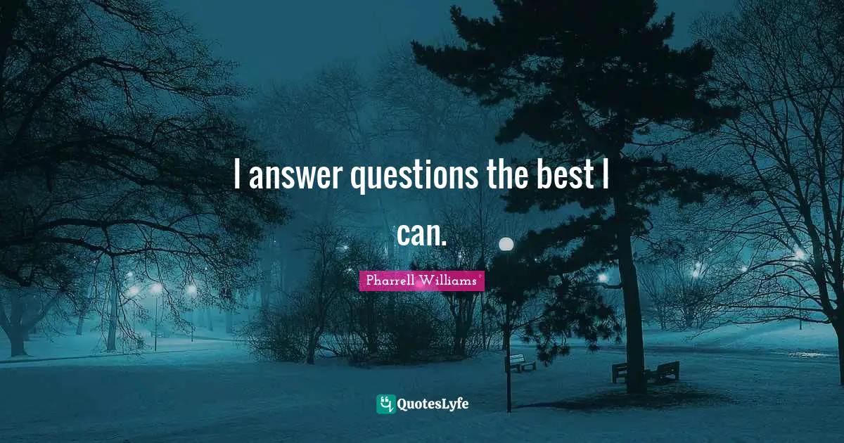 I answer questions the best I can.