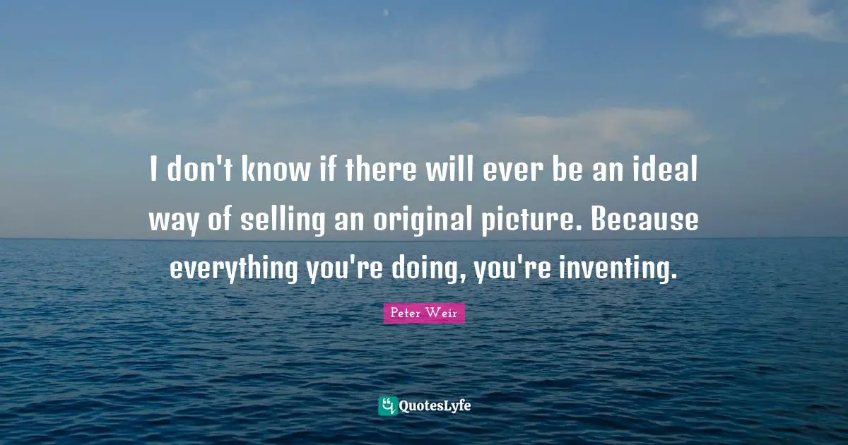 I don't know if there will ever be an ideal way of selling an original picture. Because everything you're doing, you're inventing.