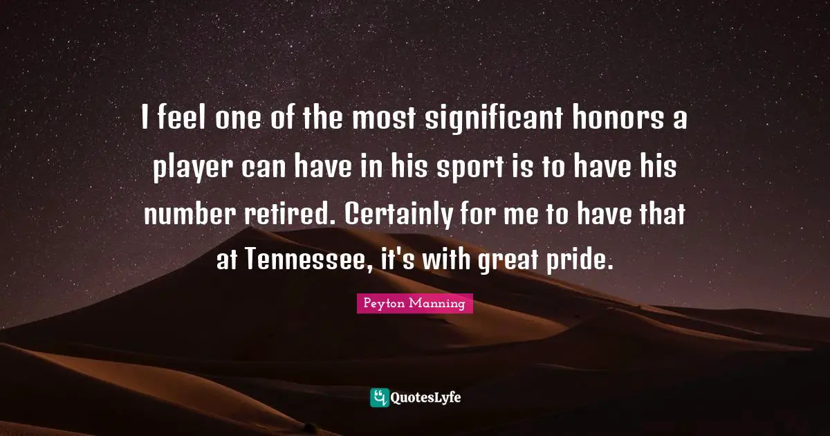 I feel one of the most significant honors a player can have in his sport is to have his number retired. Certainly for me to have that at Tennessee, it's with great pride.