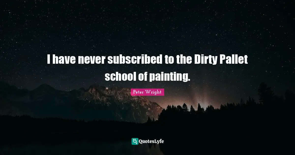 I have never subscribed to the Dirty Pallet school of painting.