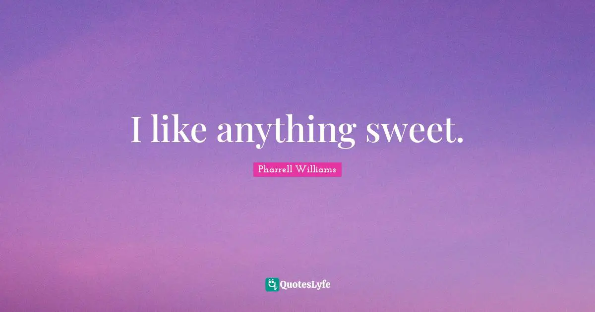 I like anything sweet.