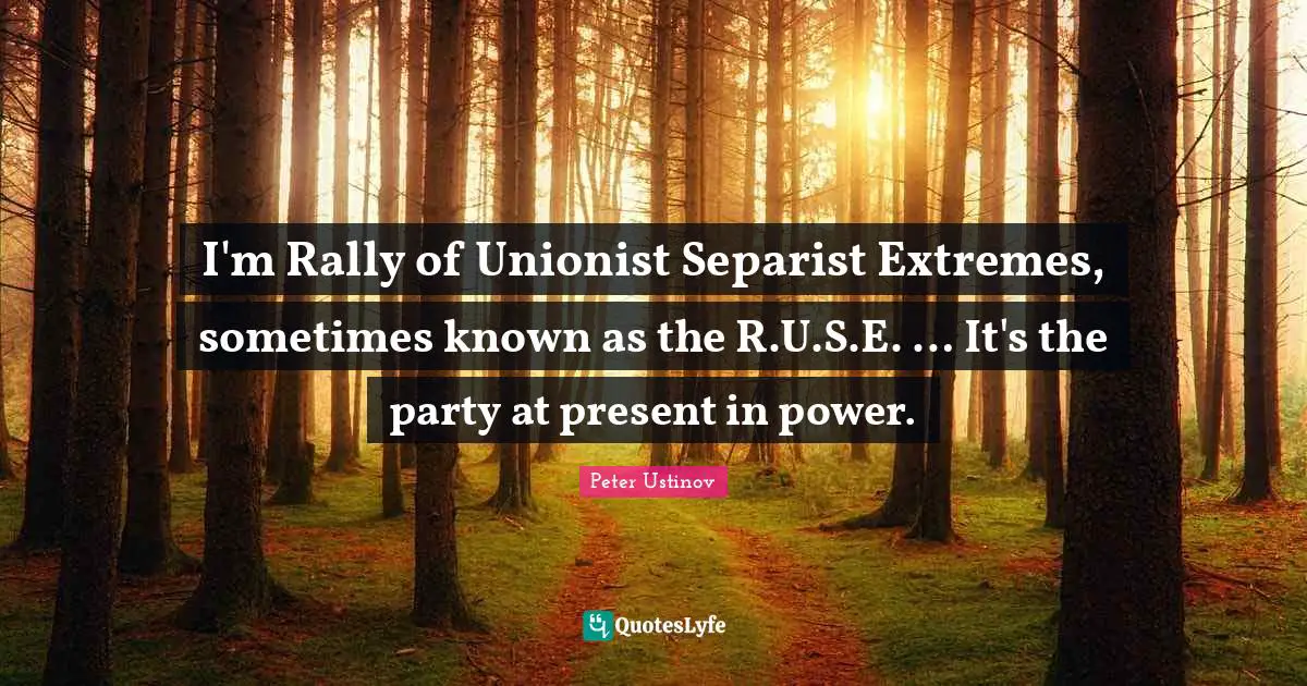 I'm Rally of Unionist Separist Extremes, sometimes known as the R.U.S.E. … It's the party at present in power.