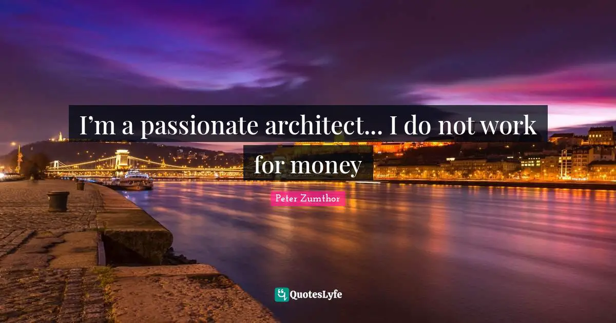 I’m a passionate architect... I do not work for money
