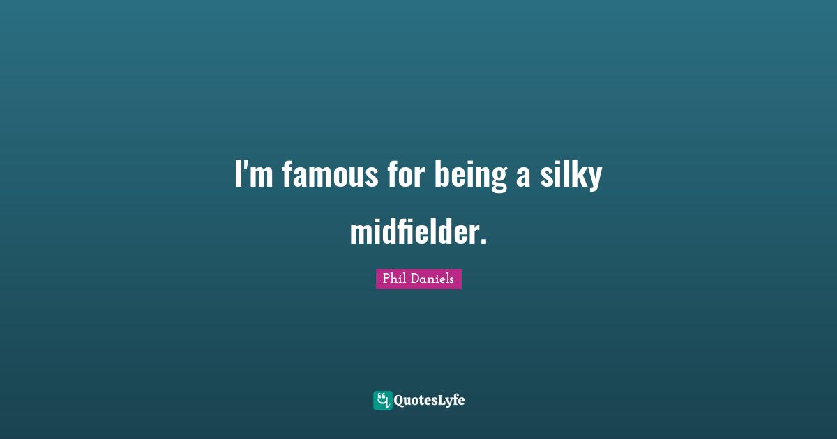 I'm famous for being a silky midfielder.