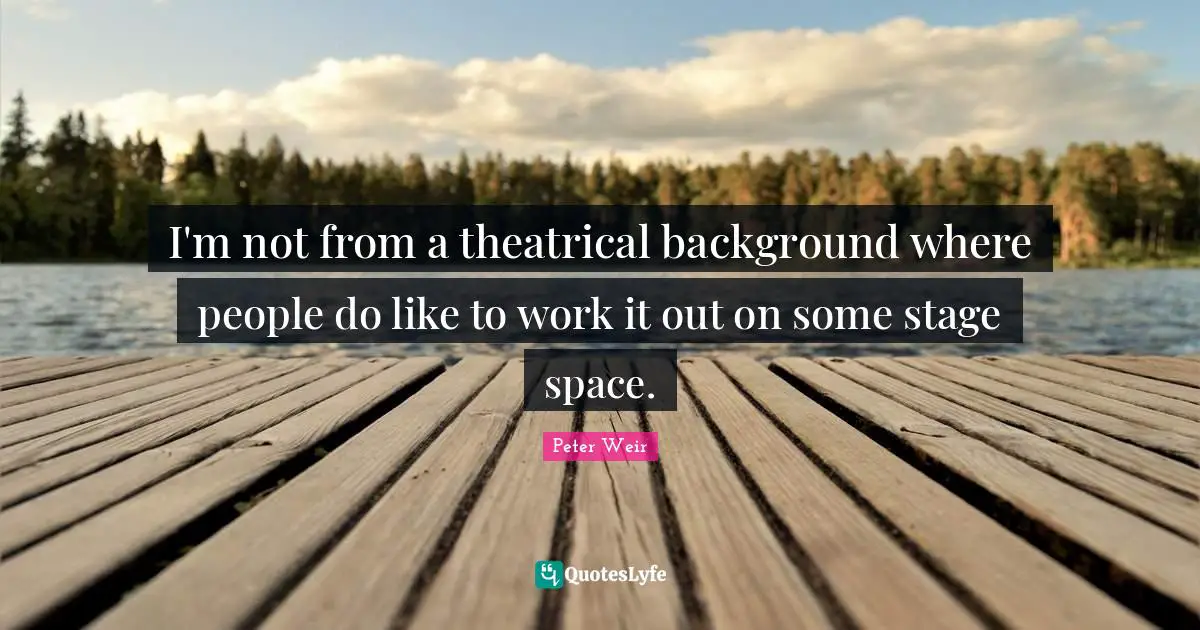 Theatrical Quotes: "I'm not from a theatrical background where people do like to work it out on some stage space."
