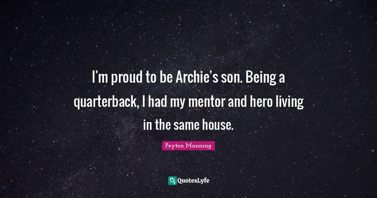I'm proud to be Archie's son. Being a quarterback, I had my mentor and hero living in the same house.