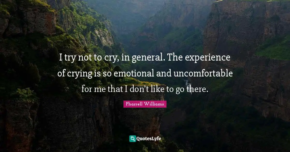 I try not to cry, in general. The experience of crying is so emotional and uncomfortable for me that I don't like to go there.