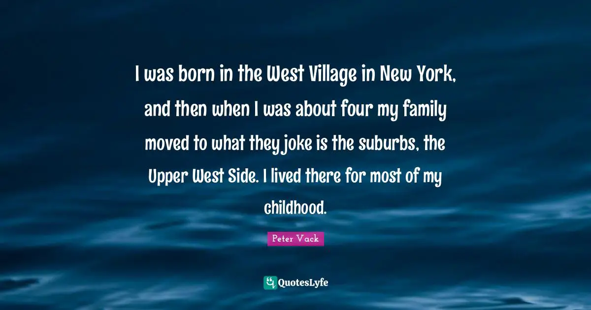 West Side Quotes: "I was born in the West Village in New York, and then when I was about four my family moved to what they joke is the suburbs, the Upper West Side. I lived there for most of my childhood."
