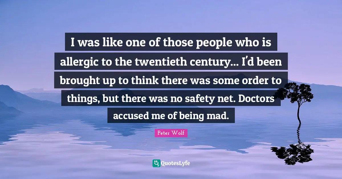 I was like one of those people who is allergic to the twentieth century... I'd been brought up to think there was some order to things, but there was no safety net. Doctors accused me of being mad.