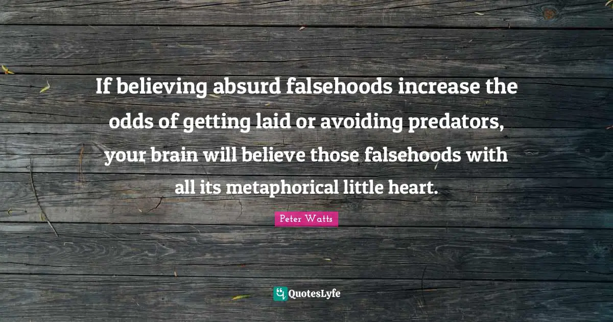 If believing absurd falsehoods increase the odds of getting laid or avoiding predators, your brain will believe those falsehoods with all its metaphorical little heart.