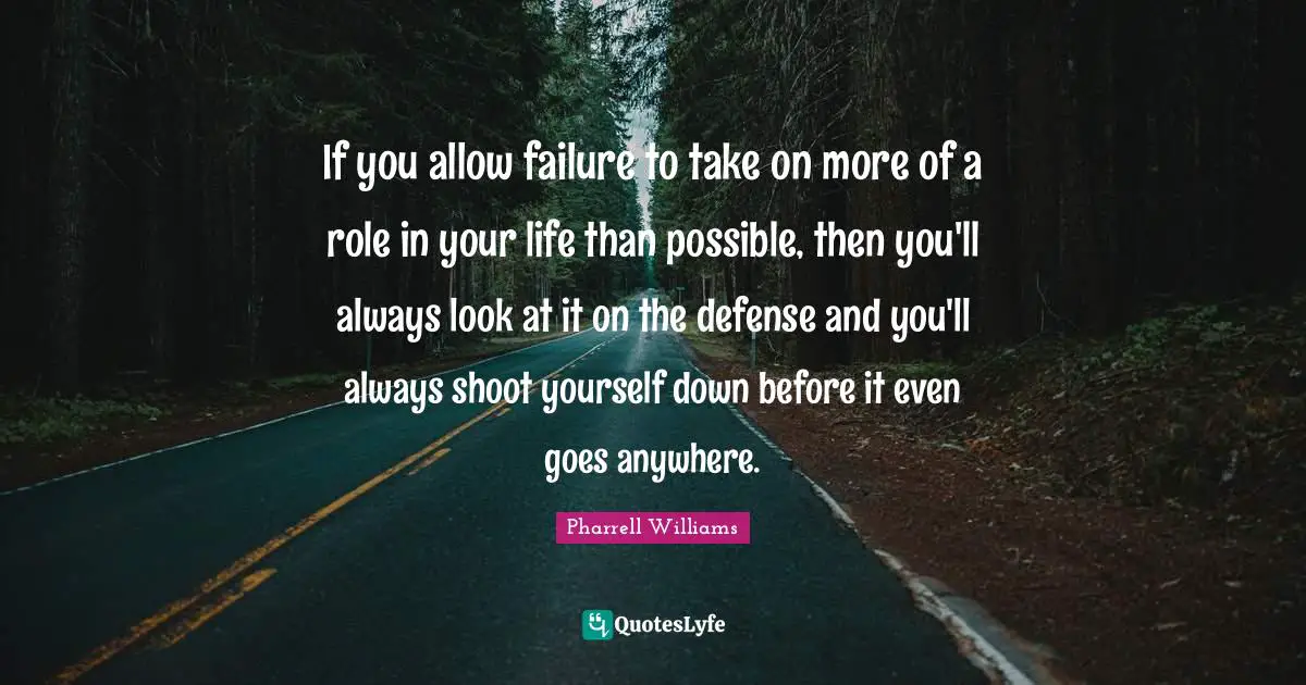 Pharrell Williams Quotes: "If you allow failure to take on more of a role in your life than possible, then you'll always look at it on the defense and you'll always shoot yourself down before it even goes anywhere."