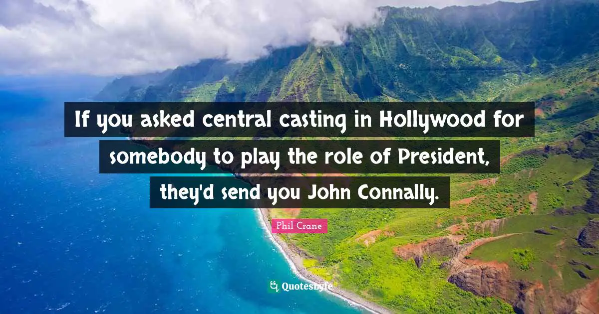 If you asked central casting in Hollywood for somebody to play the role of President, they'd send you John Connally.