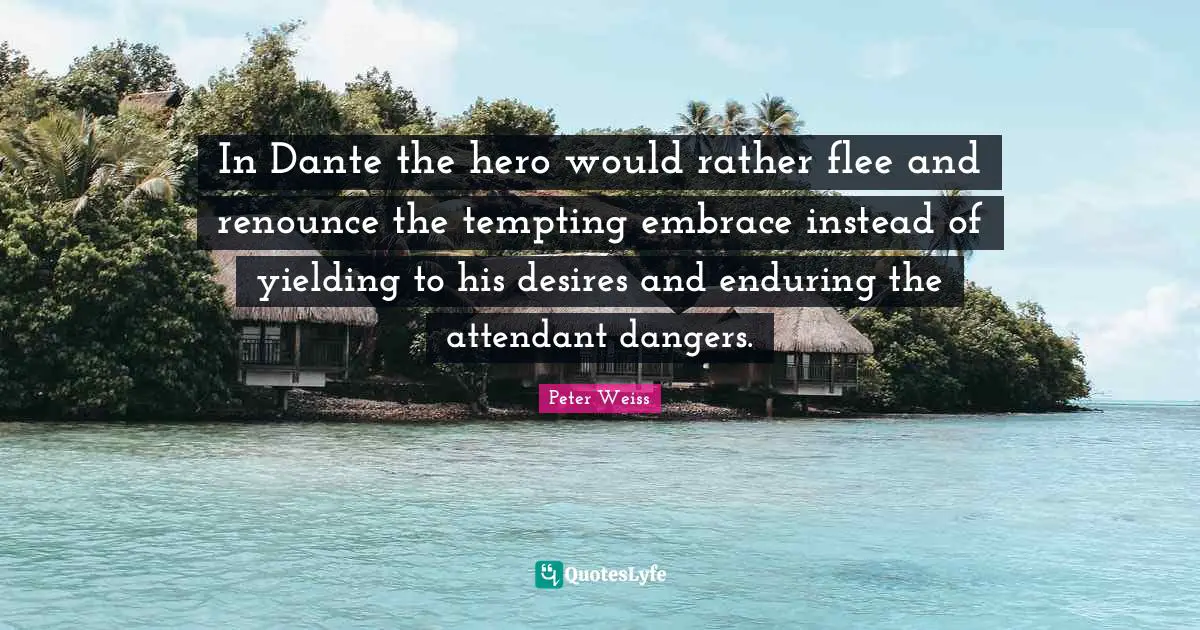 In Dante the hero would rather flee and renounce the tempting embrace instead of yielding to his desires and enduring the attendant dangers.
