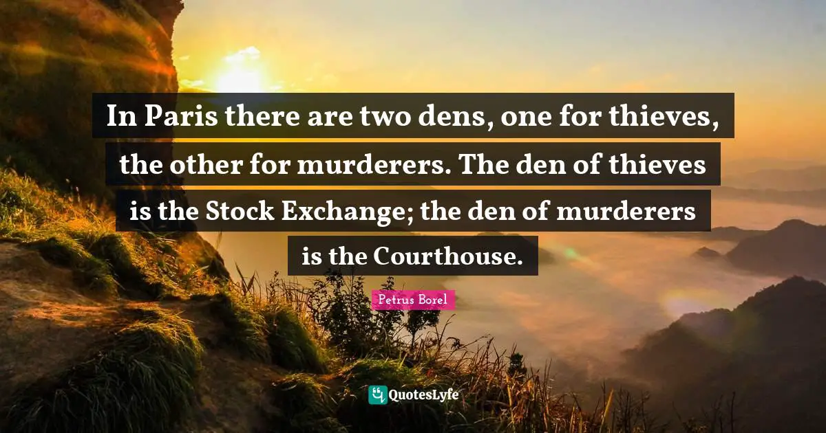Stock Exchange Quotes: "In Paris there are two dens, one for thieves, the other for murderers. The den of thieves is the Stock Exchange; the den of murderers is the Courthouse."