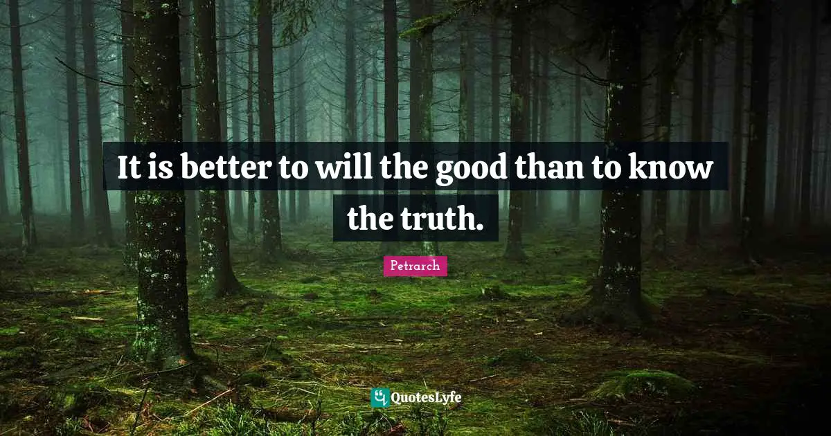 It is better to will the good than to know the truth.