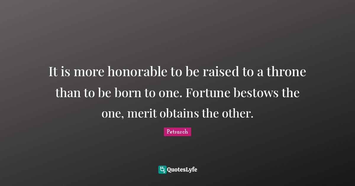 Thrones Quotes: "It is more honorable to be raised to a throne than to be born to one. Fortune bestows the one, merit obtains the other."