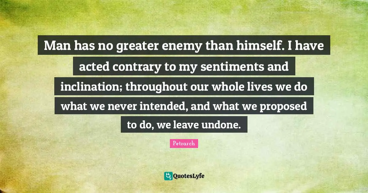 Inclination Quotes: "Man has no greater enemy than himself. I have acted contrary to my sentiments and inclination; throughout our whole lives we do what we never intended, and what we proposed to do, we leave undone."