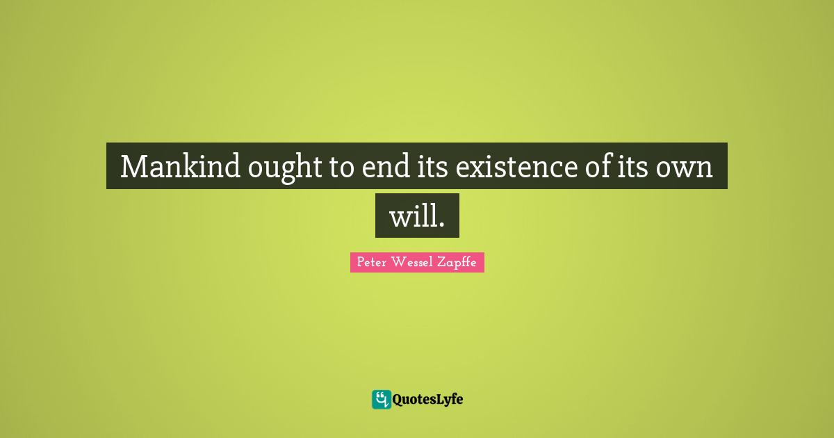 Mankind ought to end its existence of its own will.