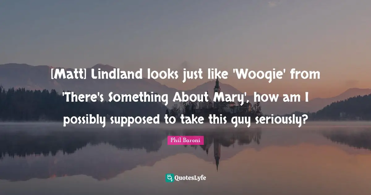 [Matt] Lindland looks just like 'Woogie' from 'There's Something About Mary', how am I possibly supposed to take this guy seriously?
