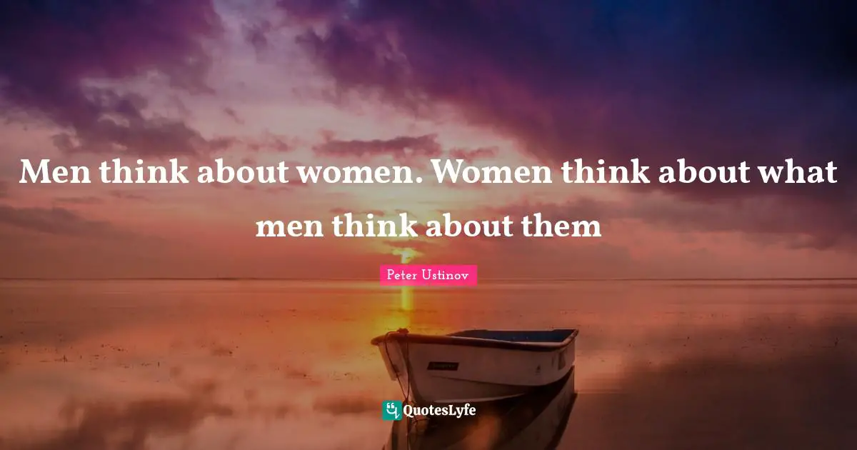 Peter Ustinov Quotes: "Men think about women. Women think about what men think about them"