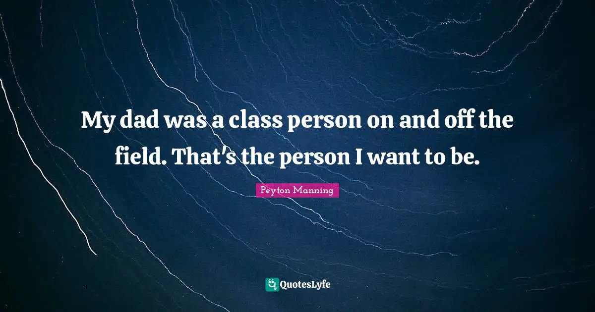 My dad was a class person on and off the field. That's the person I want to be.
