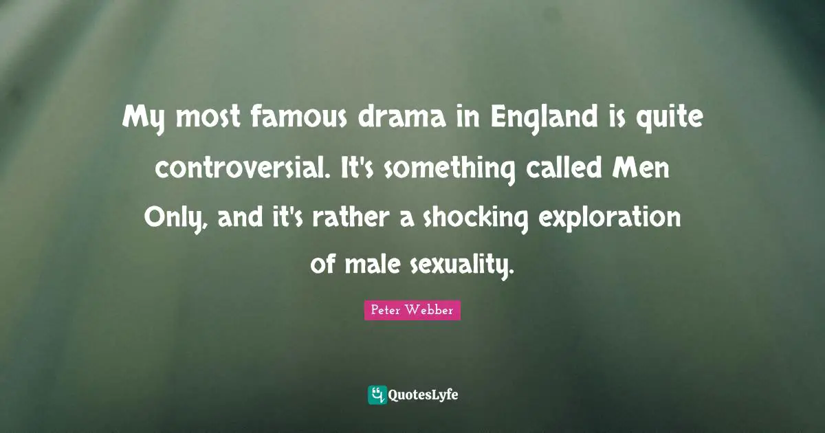 My most famous drama in England is quite controversial. It's something called Men Only, and it's rather a shocking exploration of male sexuality.