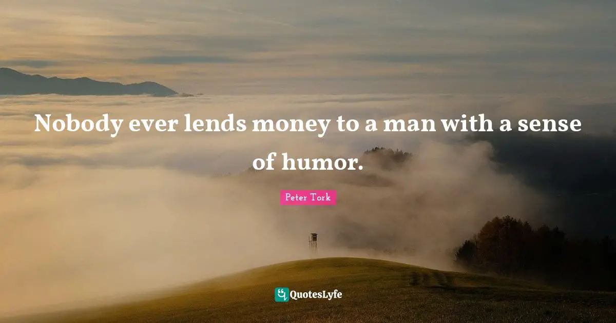 Nobody ever lends money to a man with a sense of humor.
