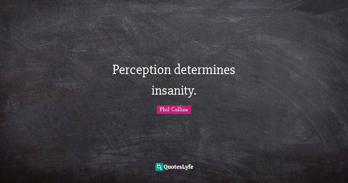 Phil Collins Quotes: "Perception determines insanity."