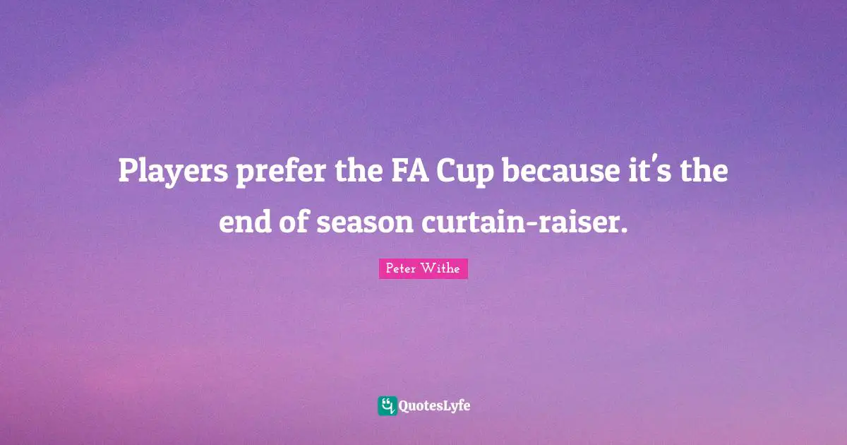 Players prefer the FA Cup because it's the end of season curtain-raiser.
