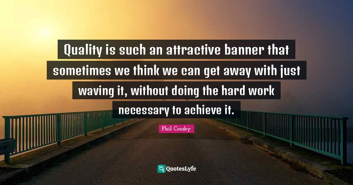 Phil Crosby Quotes: "Quality is such an attractive banner that sometimes we think we can get away with just waving it, without doing the hard work necessary to achieve it."
