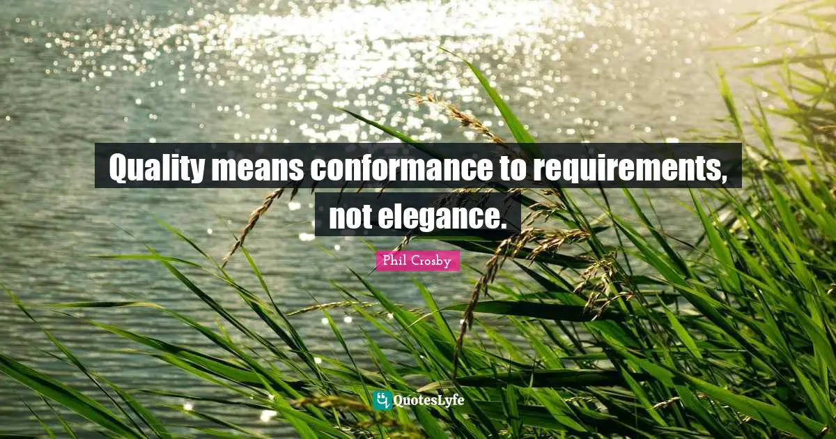 Phil Crosby Quotes: "Quality means conformance to requirements, not elegance."