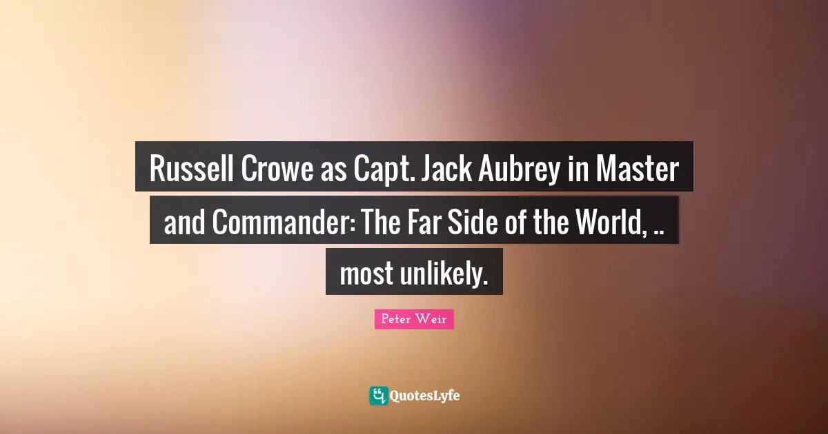 Russell Crowe as Capt. Jack Aubrey in Master and Commander: The Far Side of the World, .. most unlikely.