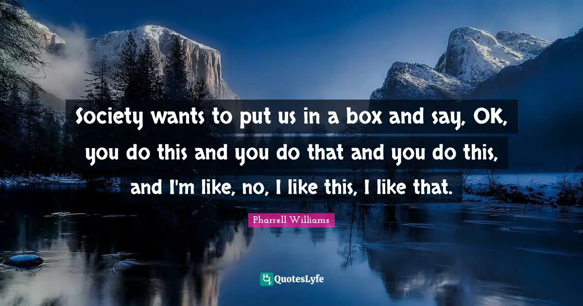 Pharrell Williams Quotes: "Society wants to put us in a box and say, OK, you do this and you do that and you do this, and I'm like, no, I like this, I like that."
