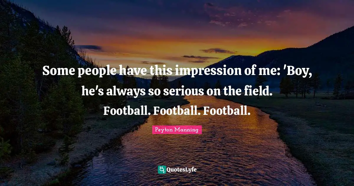 Some people have this impression of me: 'Boy, he's always so serious on the field. Football. Football. Football.