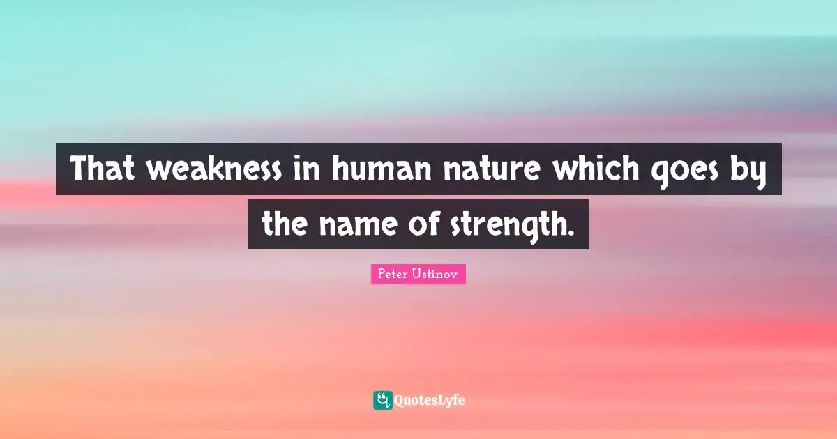 That weakness in human nature which goes by the name of strength.
