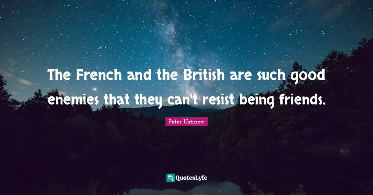 Peter Ustinov Quotes: "The French and the British are such good enemies that they can't resist being friends."