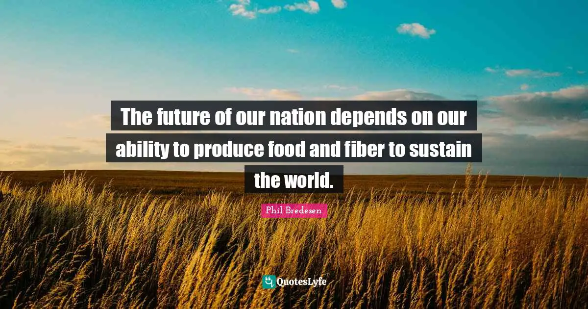 The future of our nation depends on our ability to produce food and fiber to sustain the world.