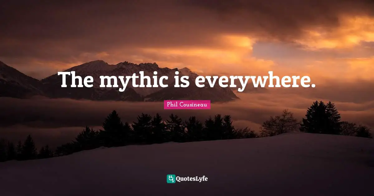 The mythic is everywhere.