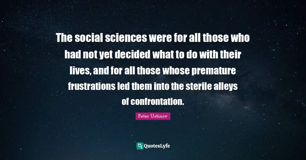 Decided Quotes: "The social sciences were for all those who had not yet decided what to do with their lives, and for all those whose premature frustrations led them into the sterile alleys of confrontation."