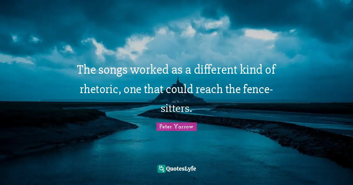 The songs worked as a different kind of rhetoric, one that could reach the fence-sitters.