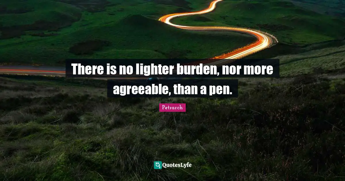 There is no lighter burden, nor more agreeable, than a pen.