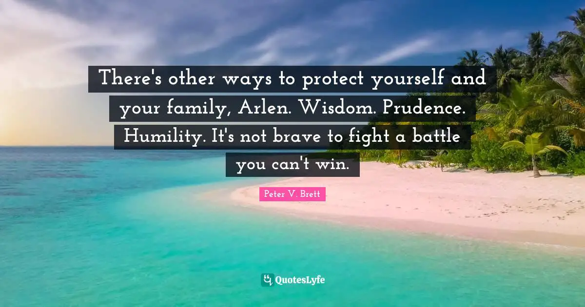 Protect Yourself Quotes: "There's other ways to protect yourself and your family, Arlen. Wisdom. Prudence. Humility. It's not brave to fight a battle you can't win."