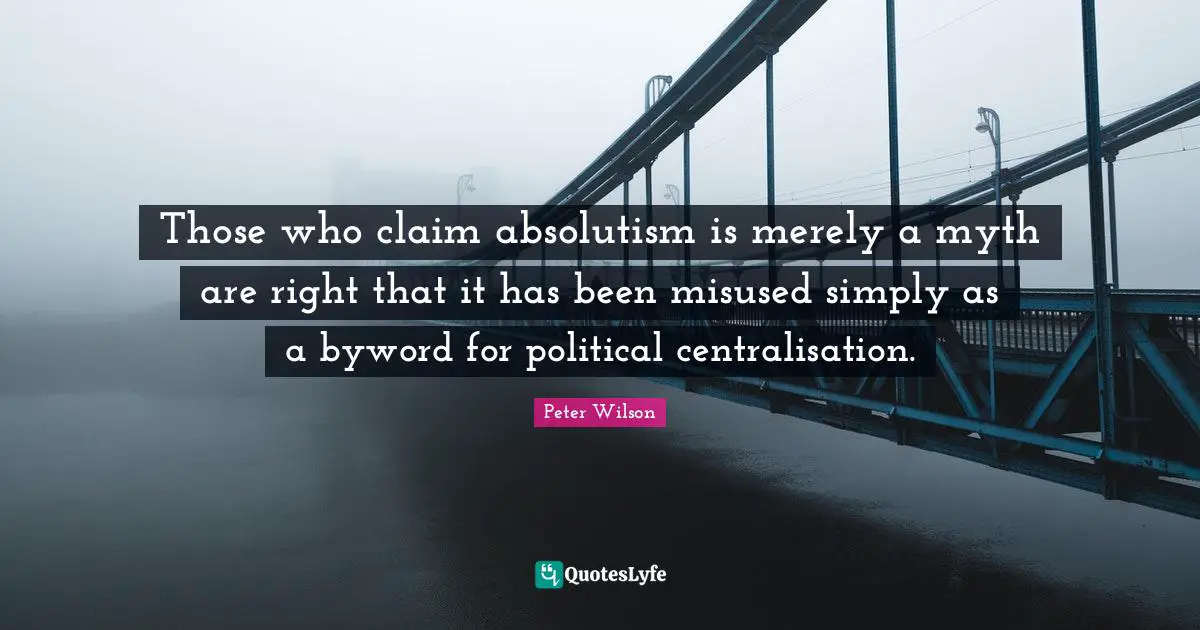 Those who claim absolutism is merely a myth are right that it has been misused simply as a byword for political centralisation.