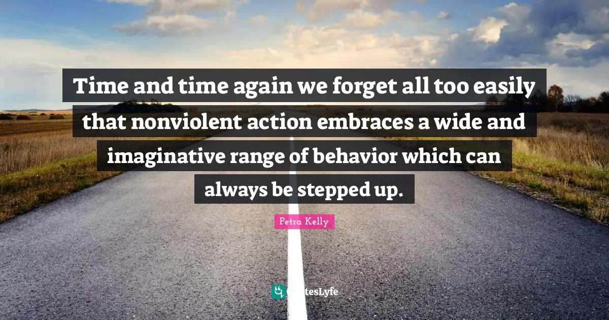 Time and time again we forget all too easily that nonviolent action embraces a wide and imaginative range of behavior which can always be stepped up.