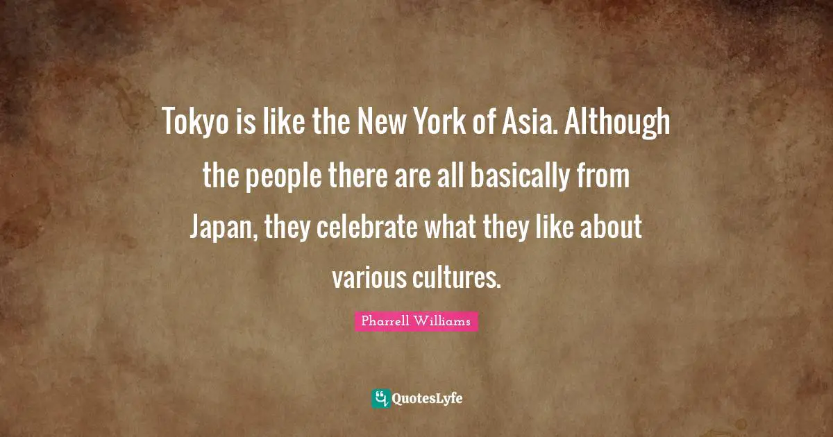Japan Quotes: "Tokyo is like the New York of Asia. Although the people there are all basically from Japan, they celebrate what they like about various cultures."