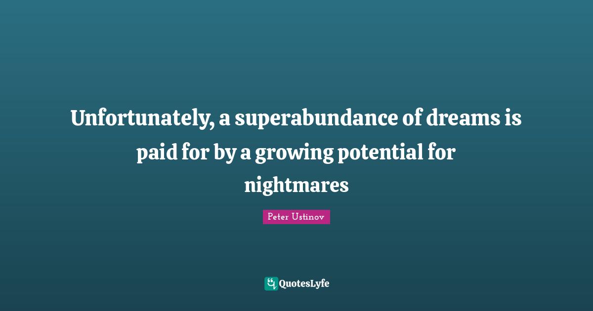 Peter Ustinov Quotes: "Unfortunately, a superabundance of dreams is paid for by a growing potential for nightmares"